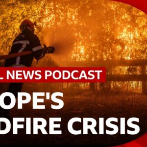 Europe's wildfire crisis | Global News Podcast