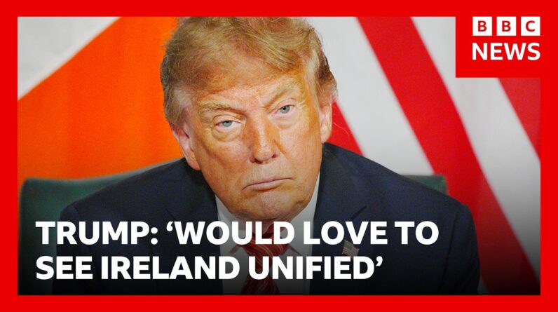 Trump says that united Ireland would be ‘a great thing' | BBC News